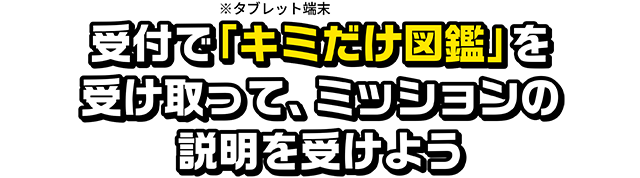 受付で「キミだけ図鑑」を受け取ってミッションの説明を受けよう